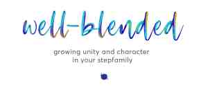 Well-Blended: Growing Unity and Character in Your Stepfamily
