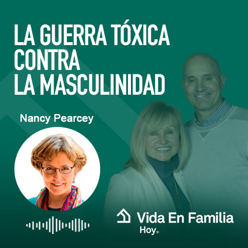 La guerra tóxica contra la masculinidad con Nancy Pearcey | Vida en Familia Hoy